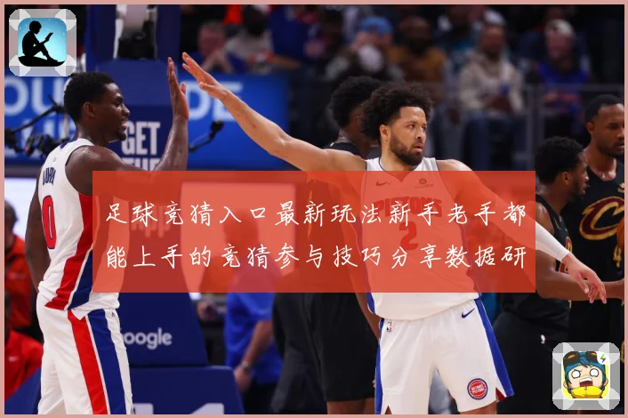 足球竞猜入口最新玩法新手老手都能上手的竞猜参与技巧分享数据研判-深度解析