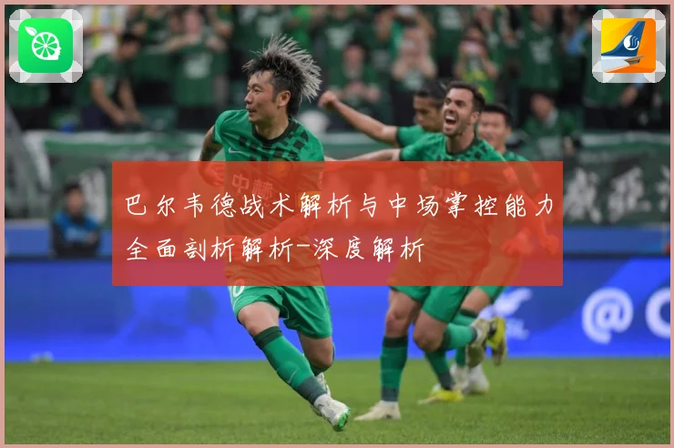 巴尔韦德战术解析与中场掌控能力全面剖析解析-深度解析