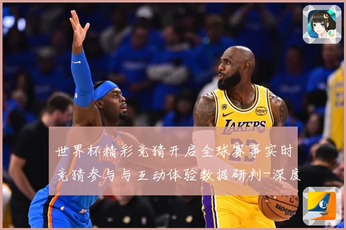 世界杯精彩竞猜开启全球赛事实时竞猜参与与互动体验数据研判-深度解析