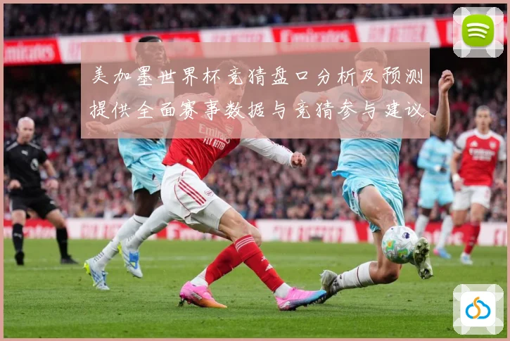 美加墨世界杯竞猜盘口分析及预测提供全面赛事数据与竞猜参与建议数据研判-深度解析