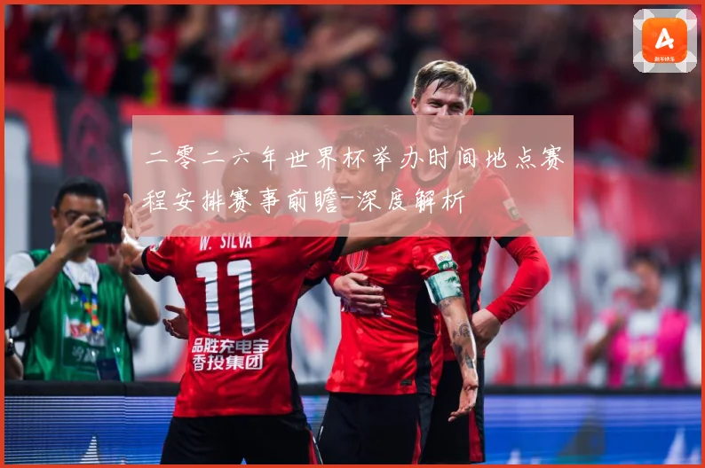二零二六年世界杯举办时间地点赛程安排赛事前瞻-深度解析