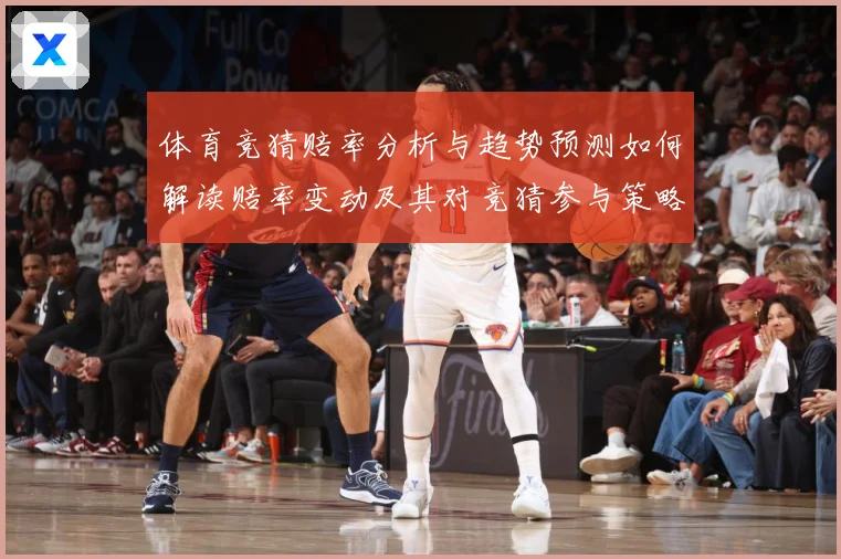体育竞猜赔率分析与趋势预测如何解读赔率变动及其对竞猜参与策略数据研判-深度解析