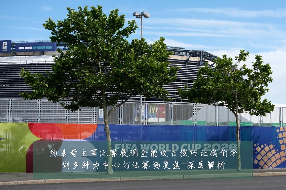 约基奇主宰比赛展现全能攻击技巧让我们学到多种为中心打法赛场复盘-深度解析