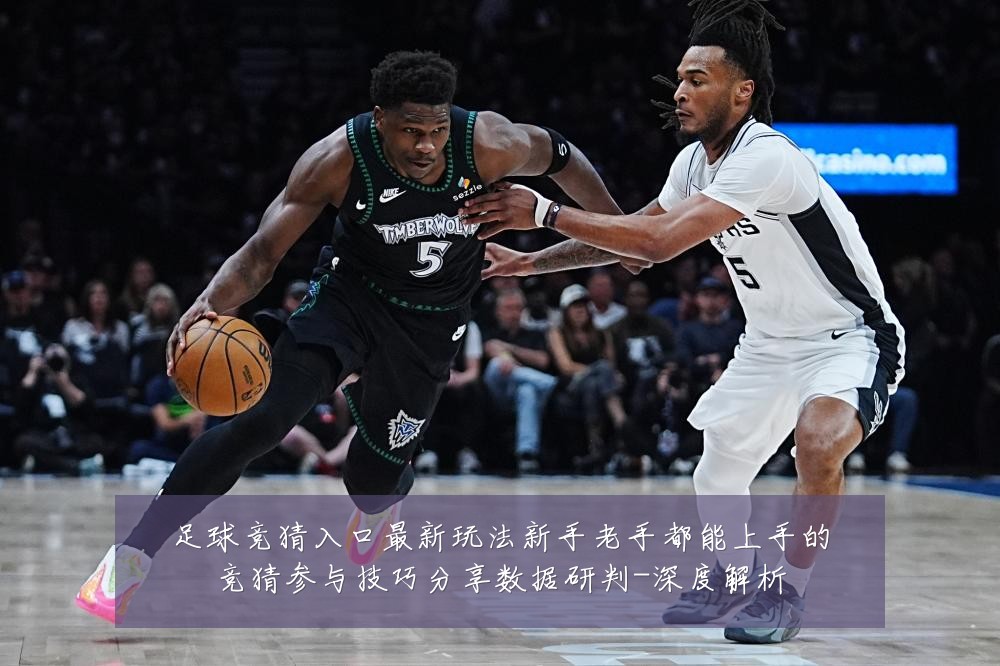 足球竞猜入口最新玩法新手老手都能上手的竞猜参与技巧分享数据研判-深度解析