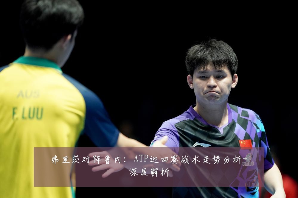 弗里茨对阵鲁内:ATP巡回赛战术走势分析-深度解析