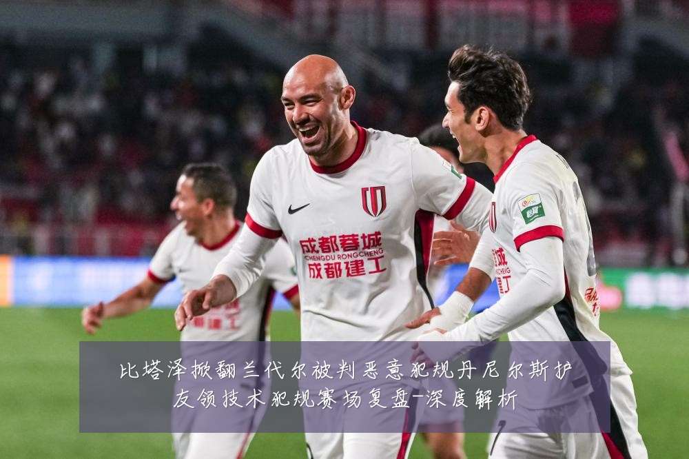 比塔泽掀翻兰代尔被判恶意犯规丹尼尔斯护友领技术犯规赛场复盘-深度解析