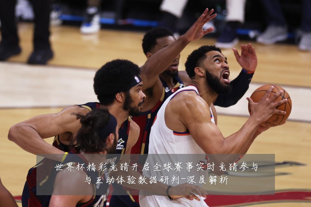 世界杯精彩竞猜开启全球赛事实时竞猜参与与互动体验数据研判-深度解析